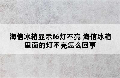 海信冰箱显示f6灯不亮 海信冰箱里面的灯不亮怎么回事